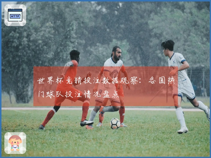 世界杯竞猜投注数据观察：各国热门球队投注情况盘点