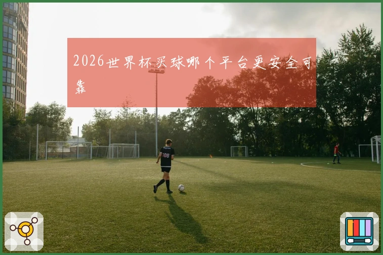 2026世界杯买球哪个平台更安全可靠