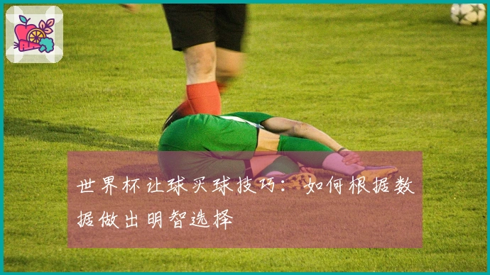 世界杯让球买球技巧：如何根据数据做出明智选择