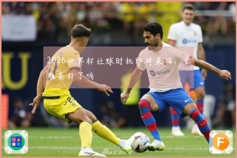2026世界杯让球时机即将来临，你准备好了吗