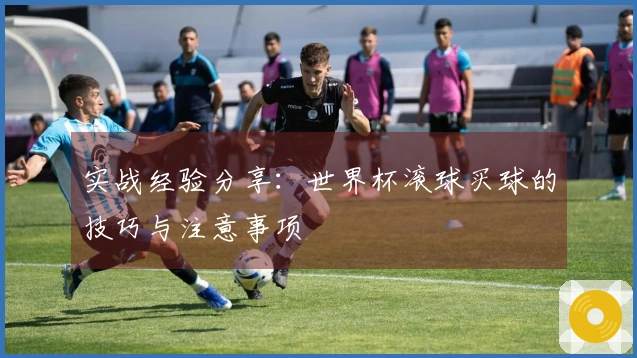 实战经验分享：世界杯滚球买球的技巧与注意事项