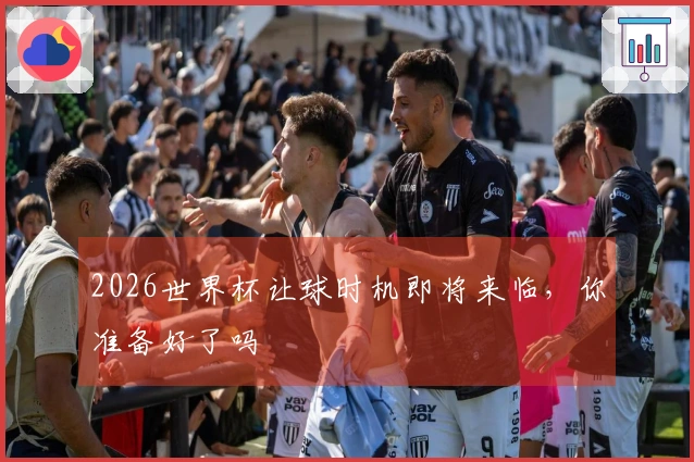 2026世界杯让球时机即将来临，你准备好了吗