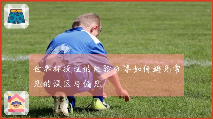 世界杯投注的经验分享如何避免常见的误区与偏见