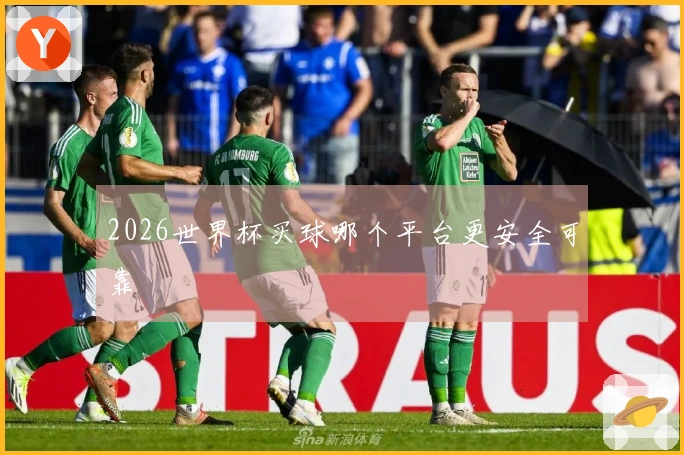 2026世界杯买球哪个平台更安全可靠