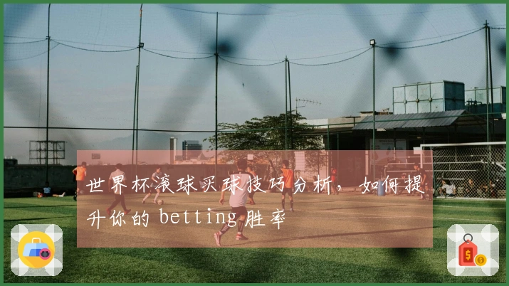 世界杯滚球买球技巧分析，如何提升你的 betting 胜率