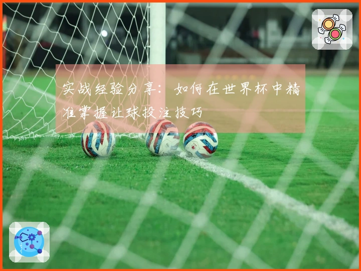 实战经验分享：如何在世界杯中精准掌握让球投注技巧