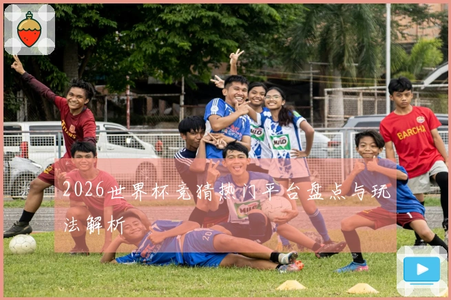 2026世界杯竞猜热门平台盘点与玩法解析