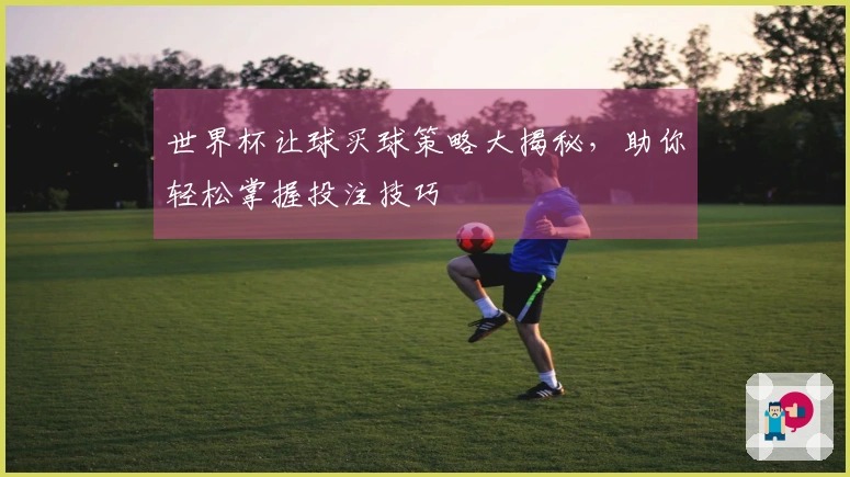 世界杯让球买球策略大揭秘，助你轻松掌握投注技巧