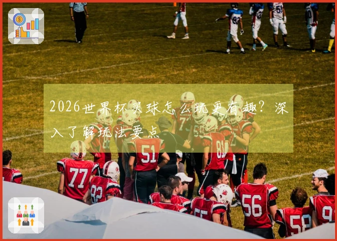 2026世界杯买球怎么玩更有趣？深入了解玩法要点