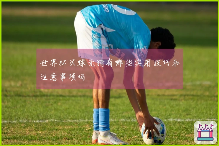 世界杯买球竞猜有哪些实用技巧和注意事项吗