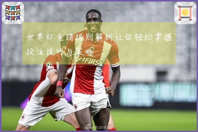 世界杯竞猜规则解析让你轻松掌握投注技巧与策略