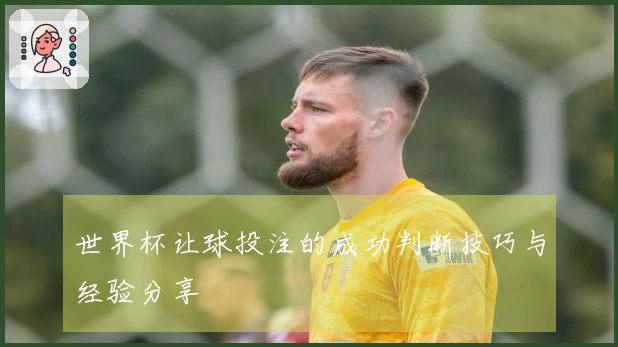 世界杯让球投注的成功判断技巧与经验分享