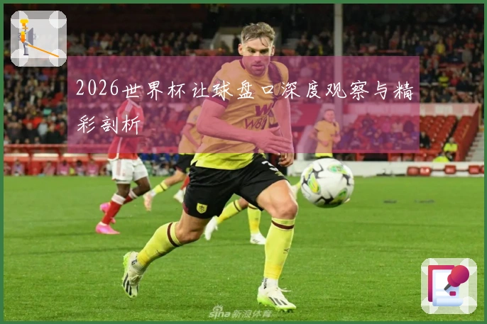 2026世界杯让球盘口深度观察与精彩剖析