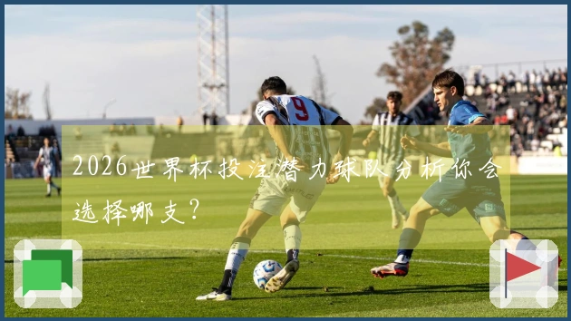 2026世界杯投注潜力球队分析你会选择哪支？